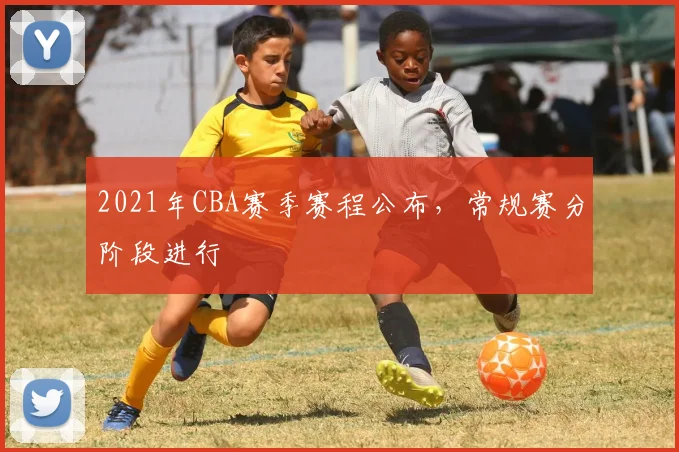 2021年CBA赛季赛程公布，常规赛分阶段进行